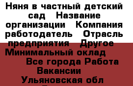 Няня в частный детский сад › Название организации ­ Компания-работодатель › Отрасль предприятия ­ Другое › Минимальный оклад ­ 23 000 - Все города Работа » Вакансии   . Ульяновская обл.,Барыш г.